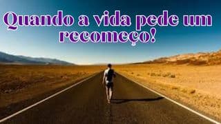 QUANDO A VIDA PEDE UM RECOMEÇO!