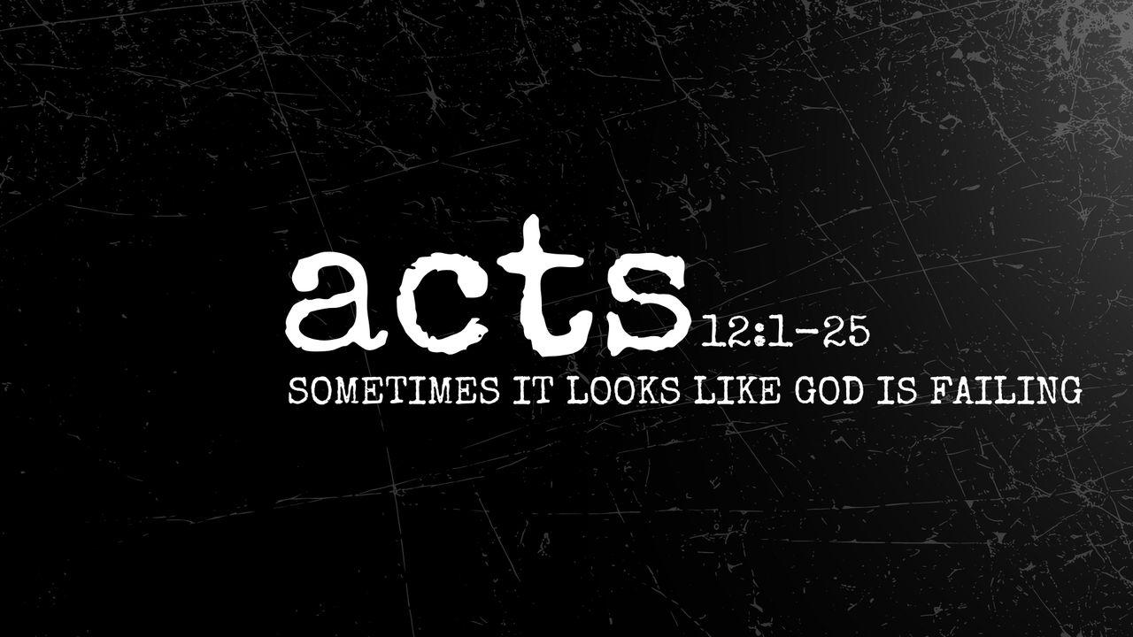 Acts 12:1-25 | Sometimes It Looks Like God Is Failing
