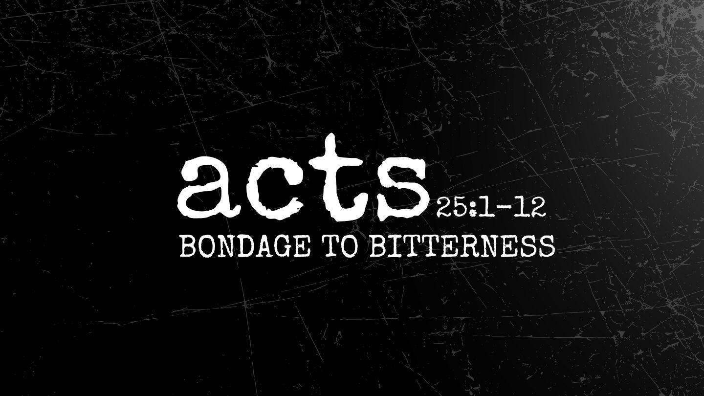 Acts 25:1-12 | Bondage to Bitterness Acts 25:1-11 New International Version