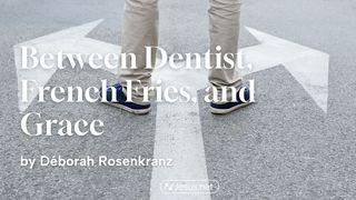 Between Dentist, French Fries, and Grace