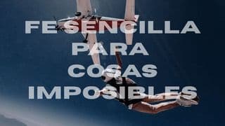 FE SENCILLA PARA COSAS "IMPOSIBLES"