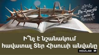 Ի՞նչ է նշանակում հավատալ Տեր Հիսուսի անվանը