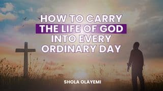 How to Carry the Life of God Into Every Ordinary Day